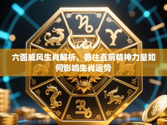 六面威风生肖解析，勇往直前精神力量如何影响生肖运势