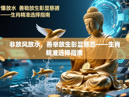 非放风放水，善举放生彰显慈悲——生肖精准选择指南