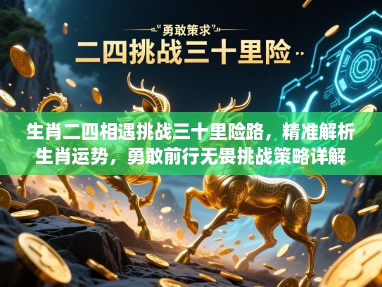 生肖二四相遇挑战三十里险路，精准解析生肖运势，勇敢前行无畏挑战策略详解