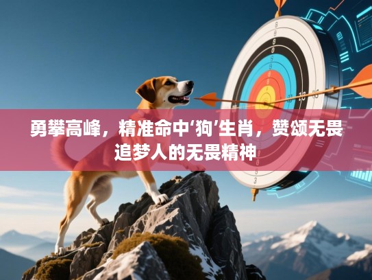 勇攀高峰，精准命中‘狗’生肖，赞颂无畏追梦人的无畏精神