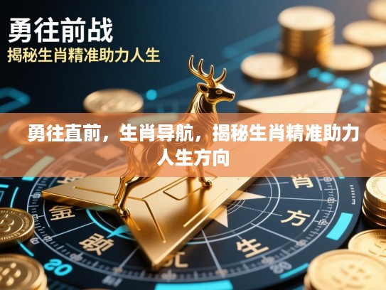勇往直前，生肖导航，揭秘生肖精准助力人生方向