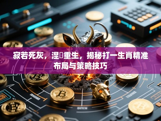 寂若死灰，涅槃重生，揭秘打一生肖精准布局与策略技巧