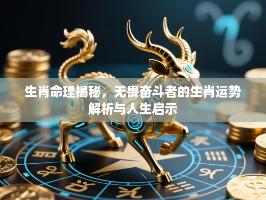 生肖命理揭秘，无畏奋斗者的生肖运势解析与人生启示