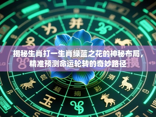 揭秘生肖打一生肖绿蓝之花的神秘布局，精准预测命运轮转的奇妙路径