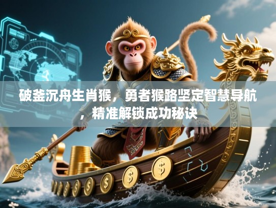 破釜沉舟生肖猴,勇者猴路坚定智慧导航,精准解锁成功秘诀 破釜沉舟生肖猴,勇者猴路坚定智慧导航,精准解锁成功秘诀