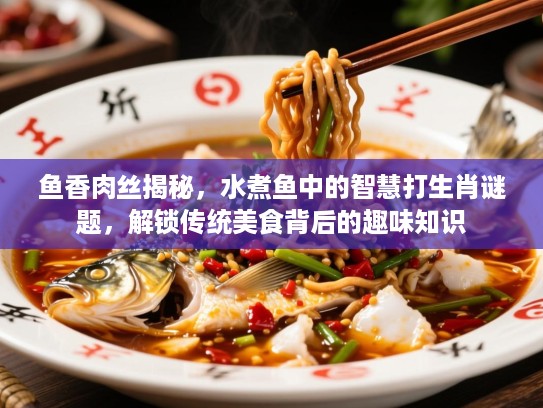 鱼香肉丝揭秘，水煮鱼中的智慧打生肖谜题，解锁传统美食背后的趣味知识