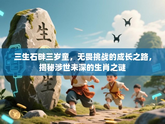 三生石畔三岁童，无畏挑战的成长之路，揭秘涉世未深的生肖之谜
