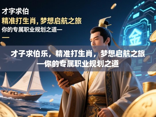 才子求伯乐，精准打生肖，梦想启航之旅—你的专属职业规划之道